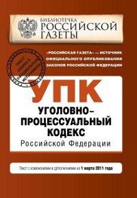 Уголовно-процессуальный кодекс Российской Федерации : текст с изм. и доп. на 1 марта 2011 г