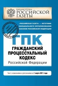  - «Гражданский процессуальный кодекс Российской Федерации : текст с изм. и доп. на 1 марта 2011 г»