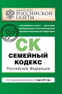  - «Семейный кодекс Российской Федерации : текст изм. и доп. на 1 марта 2011 г»