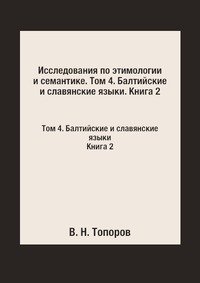 Исследования по этимологии и семантике. Том 4. Балтийские и славянские языки. Книга 2