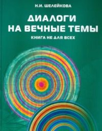 Н. И. Шелейкова - «Диалоги на вечные темы. Книга не для всех»