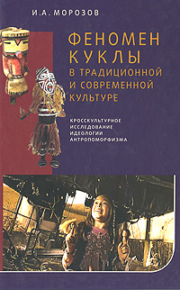 И. А. Морозов - «Феномен куклы в традиционной и современной культуре. Кросскультурное исследование идеологии антропоморфизма»