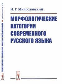 И. Г. Милославский - «Морфологические категории современного русского языка»
