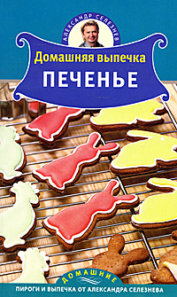 Александр Селезнев - «Домашняя выпечка. Печенье»
