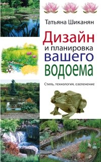 Татьяна Шиканян - «Дизайн и планировка вашего водоема»