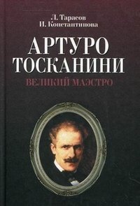 Л. Тарасов, И. Константинова - «Артуро Тосканини. Великий маэстро»