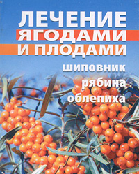 Т. А. Батяева - «Лечение ягодами и плодами. Шиповник, рябина, облепиха»