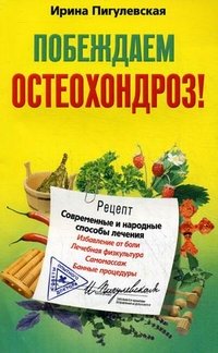 Ирина Пигулевская - «Побеждаем остеохондроз! Современные и народные способы лечения»