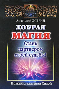 Анатолий Эстрин - «Добрая магия. Стань партнером своей судьбы. Практика владения Силой»