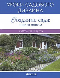 Александр Чечуров - «Создание сада. Шаг за шагом. Уроки садового дизайна»