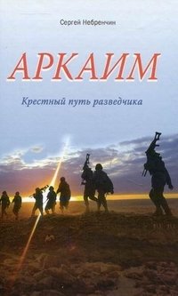 Сергей Небренчин - «Аркаим. Крестный путь разведчика»