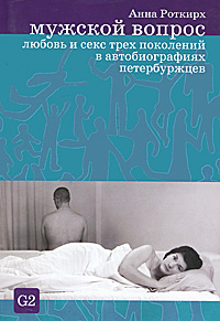 Анна Роткирх - «Мужской вопрос. Любовь и секс трех поколений в автобиографиях петербуржцев»