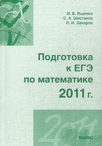 И. В. Ященко, П. И. Захаров, С. А. Шестаков - «Подготовка к ЕГЭ по математике в 2011 году»