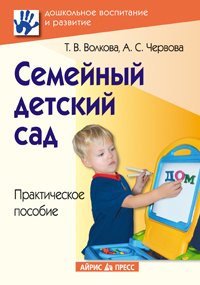 Т. В. Волкова, А. С. Червова - «Семейный детский сад. Практическое пособие»