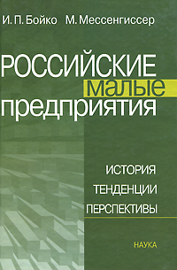 И. П. Бойко, М. Мессенгиссер - «Российские малые предприятия. История, тенденции, перспективы»