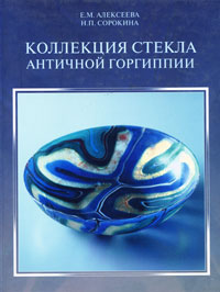 Е. М. Алексеева, Н. П. Сорокина - «Коллекция стекла античной Горгиппии»