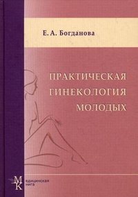 Е. А. Богданова - «Практическая гинекология молодых»