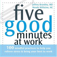 Jeffrey, M.D. Brantley, Wendy Millstine - «Five Good Minutes at Work: 100 Mindful Practices to Help You Relieve Stress & Bring Your Best to Work (Five Good Minutes)»
