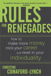 Christine Comaford-Lynch - «Rules for Renegades: How to Make More Money, Rock Your Career, and Revel in Your Individuality»
