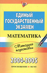 Единый государственный экзамен 2004-2005. Методика подготовки. Математика