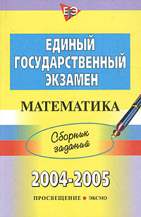 Единый государственный экзамен 2004-2005. Сборник заданий. Математика