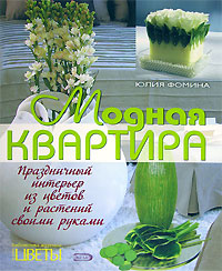 Юлия Фомина - «Модная квартира. Праздничный интерьер из цветов и растений своими руками»