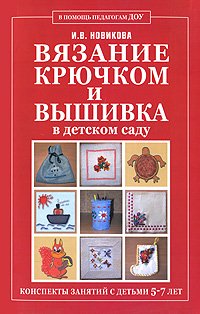 И. В. Новикова - «Вязание крючком и вышивка в детском саду. Конспекты занятий с детьми 5-7 лет»