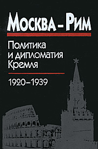  - «Москва - Рим. Политика и дипломатия Кремля, 1920-1939»