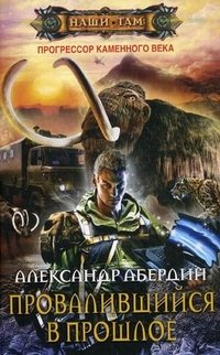 Александр Абердин - «Прогрессор каменного века. Книга 1. Провалившийся в прошлое»