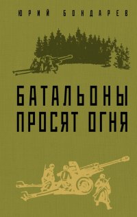 Юрий Бондарев - «Батальоны просят огня»