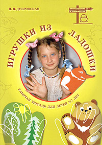 Н. В. Дубровская - «Игрушки из ладошки. Рабочая тетрадь для детей 5-7 лет»