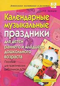 Н. В. Зарецкая - «Календарные музыкальные праздники для детей раннего и младшего дошкольного возраста»