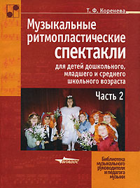 Т. Ф. Коренева - «Музыкальные ритмопластические спектакли для детей дошкольного, младшего и среднего школьного возраста. В 2 частях. Часть 2»