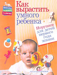 О. С. Жукова - «Как вырастить умного ребенка. Игрушки для детей первого года жизни»