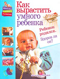 О. С. Жукова - «Как вырастить умного ребенка. Ребенок родился. Здоров ли он?»