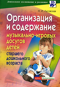 Н. И. Льговская - «Организация и содержание музыкально-игровых досугов детей старшего дошкольного возраста»