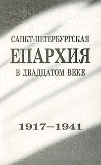  - «Санкт-Петербургская епархия в двадцатом веке. 1917-1941»