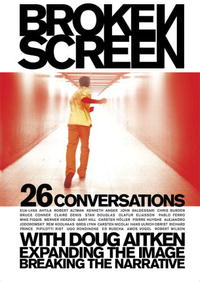 Broken Screen: 26 Conversations With Doug Aitken Expanding the Image, Breaking the Narrative