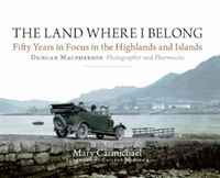 The Land Where I Belong: Fifty Years in Focus in the Highlands and Islands - Duncan Macpherson, Photographer and Pharmacist