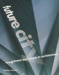 Frederic Migayrou, Jane Alison, Marie-Ange Brayer, Neil Spiller - «Future City: Experiment and Utopia in Architecture»