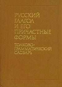 И. К. Сазонова - «Русский глагол и его причастные формы. Толково-грамматический словарь»