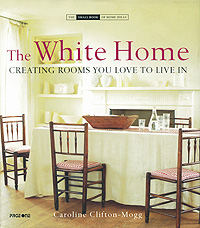 Caroline Clifton-Mogg - «The White Home: Creating Rooms You Love to Live In»