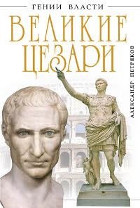 Александр Петряков - «Великие Цезари. Творцы Римской Империи»