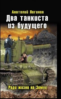 Анатолий Логинов - «Два танкиста из будущего. Ради жизни на Земле»