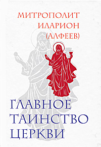 Митрополит Иларион (Алфеев) - «Главное таинство Церкви»