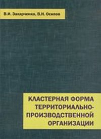 В. И. Захарченко, В. Н. Осипов - «Кластерная форма территориально-производственной организации. Ч.1: Экономические кластеры как новая форма организации производства в регионе»