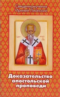 Священномученик Ириней Лионский - «Доказательство апостольской проповеди»
