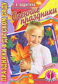 Е. А. Кашигина - «Праздники в детском саду. Осенние праздники. Выпуск 1»