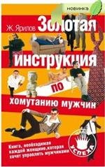 Ж. Ярилов - «Золотая инструкция по хомутанию мужчин. Книга, необходимая каждой женщине, которая хочет управлять мужчинами»