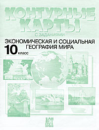 Контурные карты с заданиями. Экономическая и социальная география мира. 10 класс